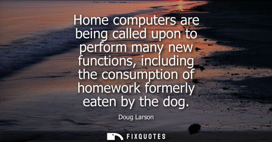 Small: Home computers are being called upon to perform many new functions, including the consumption of homework form