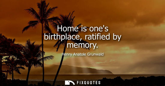 Small: Home is ones birthplace, ratified by memory