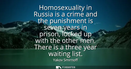 Small: Homosexuality in Russia is a crime and the punishment is seven years in prison, locked up with the other men. 