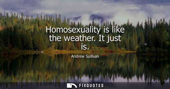 Small: Homosexuality is like the weather. It just is