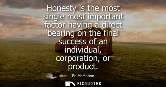 Small: Honesty is the most single most important factor having a direct bearing on the final success of an ind