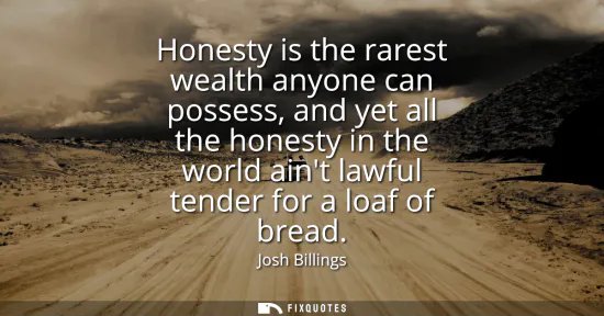Small: Honesty is the rarest wealth anyone can possess, and yet all the honesty in the world aint lawful tender for a