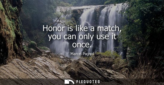 Small: Honor is like a match, you can only use it once