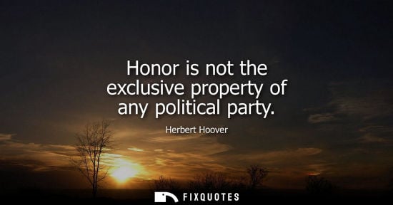 Small: Honor is not the exclusive property of any political party - Herbert Hoover