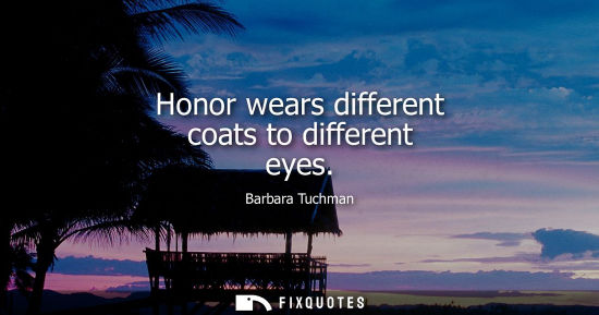 Small: Honor wears different coats to different eyes - Barbara Tuchman