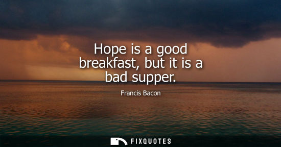 Small: Hope is a good breakfast, but it is a bad supper