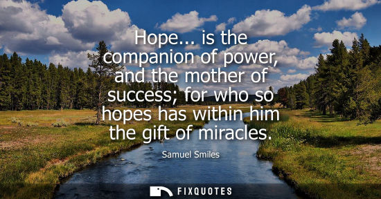 Small: Hope... is the companion of power, and the mother of success for who so hopes has within him the gift of mirac