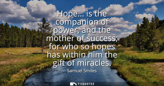 Small: Hope... is the companion of power, and the mother of success for who so hopes has within him the gift of mirac