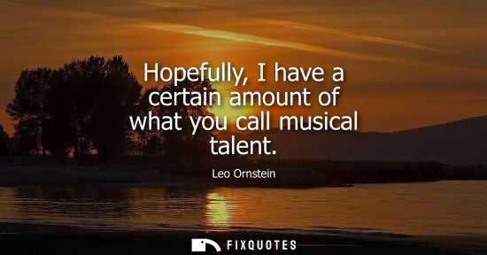 Small: Hopefully, I have a certain amount of what you call musical talent