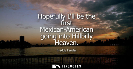 Small: Hopefully Ill be the first Mexican-American going into Hillbilly Heaven