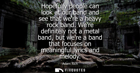 Small: Hopefully people can look at our band and see that were a heavy rock band. Were definitely not a metal 