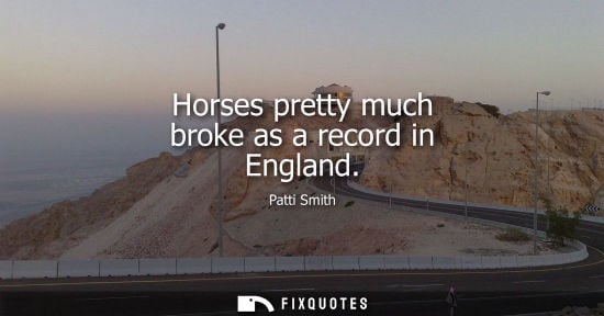 Small: Horses pretty much broke as a record in England