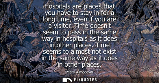Small: Hospitals are places that you have to stay in for a long time, even if you are a visitor. Time doesnt s