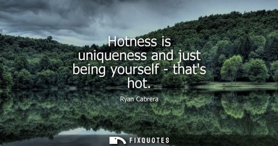 Small: Hotness is uniqueness and just being yourself - thats hot