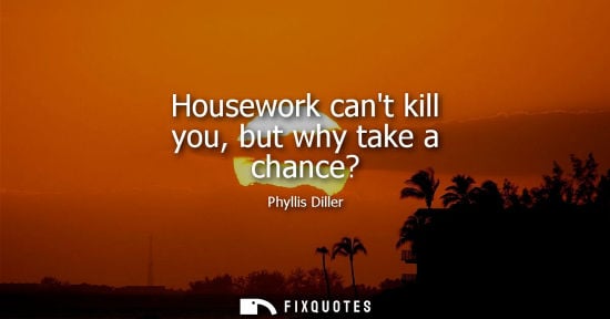 Small: Housework cant kill you, but why take a chance?
