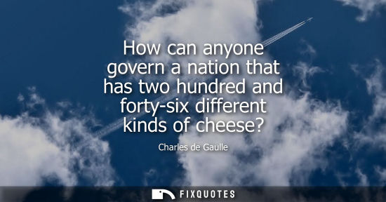 Small: How can anyone govern a nation that has two hundred and forty-six different kinds of cheese?