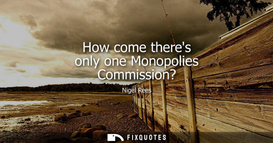 Small: How come theres only one Monopolies Commission?