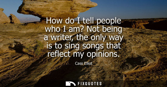 Small: How do I tell people who I am? Not being a writer, the only way is to sing songs that reflect my opinio