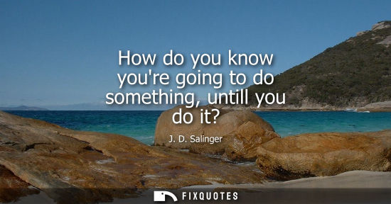 Small: How do you know youre going to do something, untill you do it?