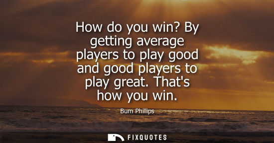 Small: How do you win? By getting average players to play good and good players to play great. Thats how you w
