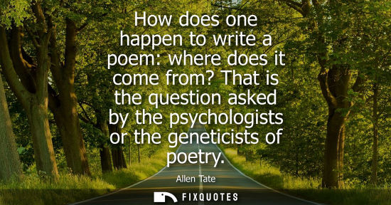 Small: How does one happen to write a poem: where does it come from? That is the question asked by the psychologists 