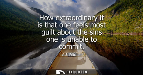 Small: How extraordinary it is that one feels most guilt about the sins one is unable to commit