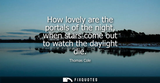 Small: How lovely are the portals of the night, when stars come out to watch the daylight die