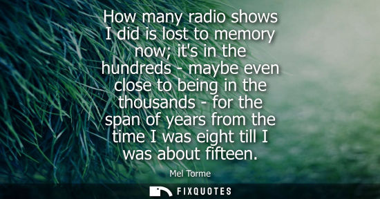 Small: How many radio shows I did is lost to memory now its in the hundreds - maybe even close to being in the