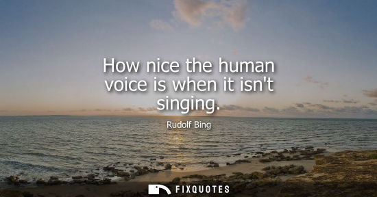 Small: How nice the human voice is when it isnt singing
