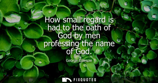 Small: How small regard is had to the oath of God by men professing the name of God