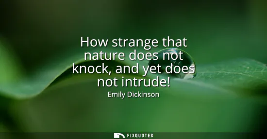 Small: How strange that nature does not knock, and yet does not intrude!