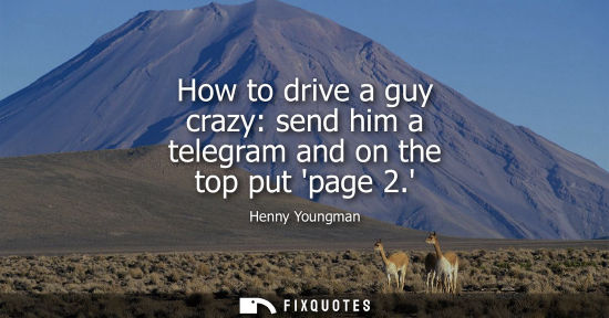 Small: How to drive a guy crazy: send him a telegram and on the top put page 2.