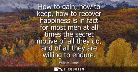 Small: How to gain, how to keep, how to recover happiness is in fact for most men at all times the secret moti