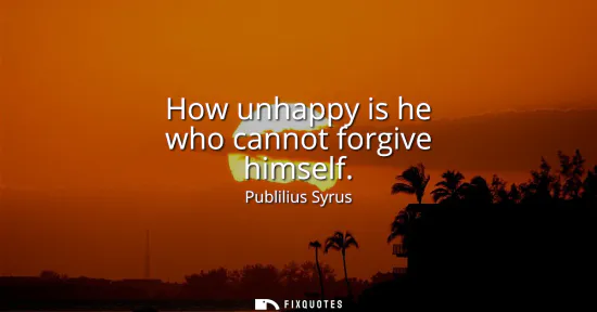 Small: How unhappy is he who cannot forgive himself