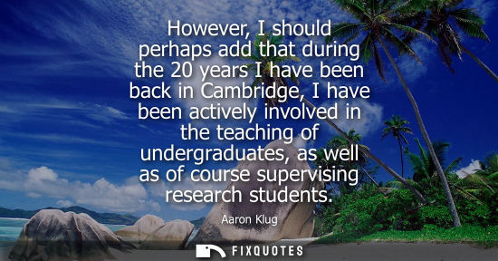 Small: However, I should perhaps add that during the 20 years I have been back in Cambridge, I have been activ