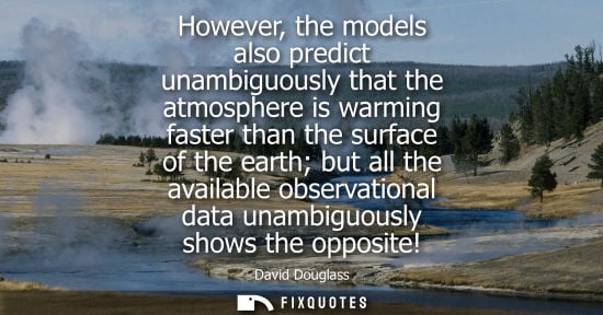 Small: However, the models also predict unambiguously that the atmosphere is warming faster than the surface o