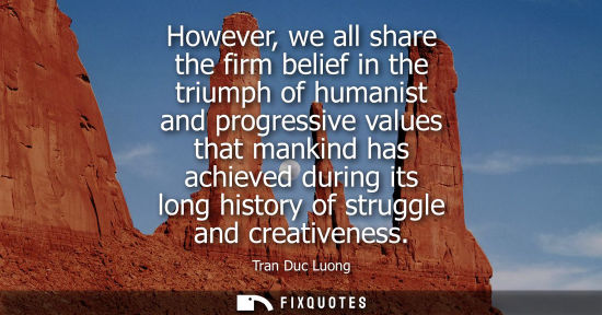 Small: However, we all share the firm belief in the triumph of humanist and progressive values that mankind has achie