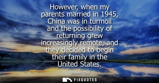 Small: However, when my parents married in 1945, China was in turmoil and the possibility of returning grew in