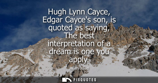 Small: Hugh Lynn Cayce, Edgar Cayces son, is quoted as saying, The best interpretation of a dream is one you a