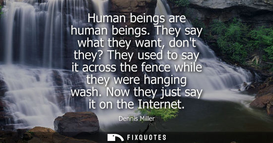 Small: Human beings are human beings. They say what they want, dont they? They used to say it across the fence