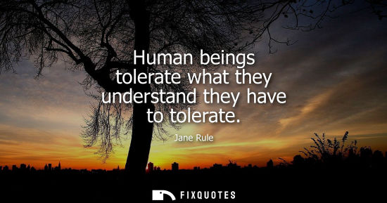 Small: Human beings tolerate what they understand they have to tolerate
