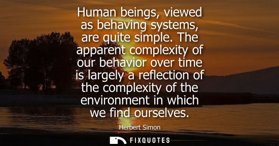 Small: Human beings, viewed as behaving systems, are quite simple. The apparent complexity of our behavior ove