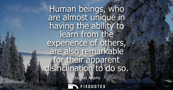 Small: Human beings, who are almost unique in having the ability to learn from the experience of others, are a
