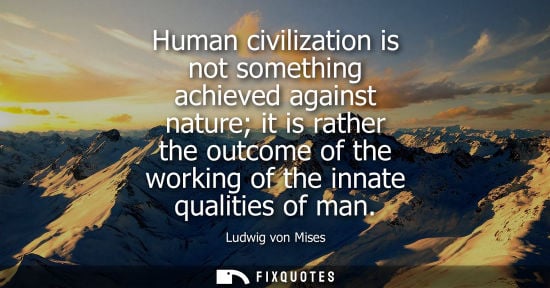 Small: Human civilization is not something achieved against nature it is rather the outcome of the working of 