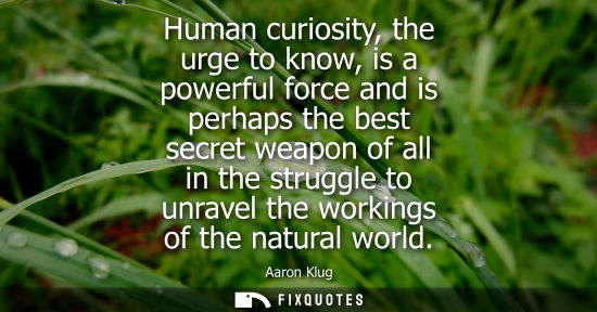 Small: Human curiosity, the urge to know, is a powerful force and is perhaps the best secret weapon of all in the str
