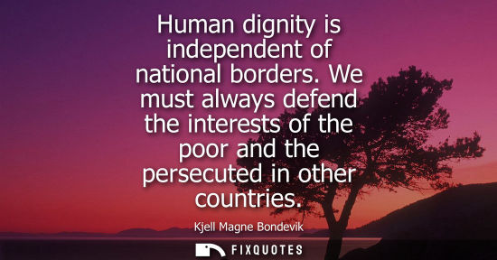 Small: Human dignity is independent of national borders. We must always defend the interests of the poor and t
