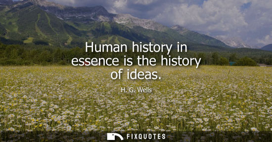 Small: Human history in essence is the history of ideas - H.G. Wells