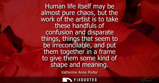 Small: Human life itself may be almost pure chaos, but the work of the artist is to take these handfuls of con