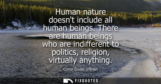 Small: Human nature doesnt include all human beings. There are human beings who are indifferent to politics, r