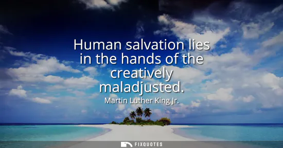 Small: Human salvation lies in the hands of the creatively maladjusted